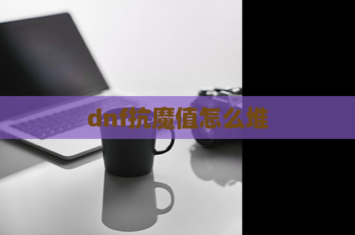 dnf抗魔值怎么堆